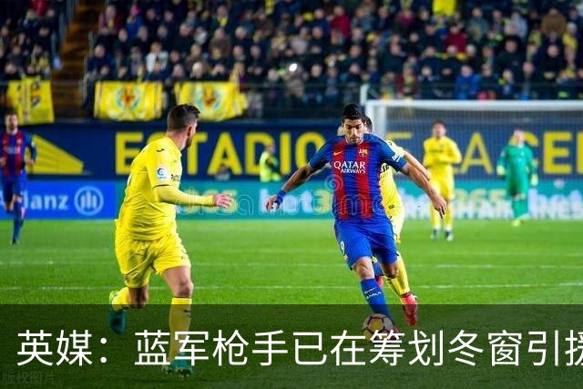 英媒：蓝军枪手已在筹划冬窗引援